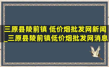 三原县陵前镇 (低价烟批发网)新闻_三原县陵前镇(低价烟批发网)消息